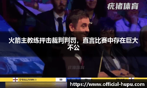 火箭主教练抨击裁判判罚，直言比赛中存在巨大不公