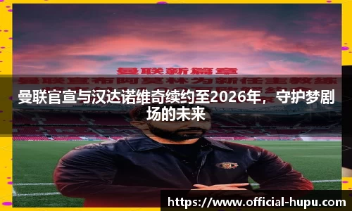 曼联官宣与汉达诺维奇续约至2026年，守护梦剧场的未来