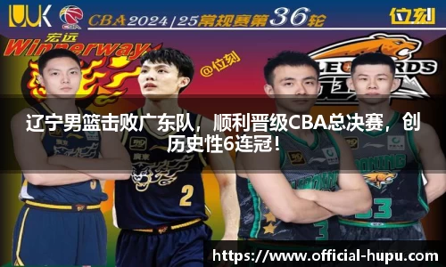 辽宁男篮击败广东队，顺利晋级CBA总决赛，创历史性6连冠！