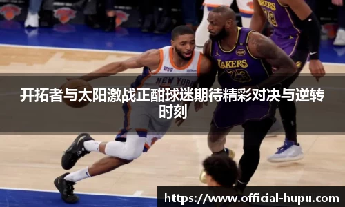 开拓者与太阳激战正酣球迷期待精彩对决与逆转时刻