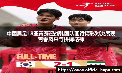 中国男足18亚青赛迎战韩国队期待精彩对决展现青春风采与拼搏精神