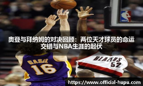 奥登与拜纳姆的对决回顾：两位天才球员的命运交错与NBA生涯的起伏