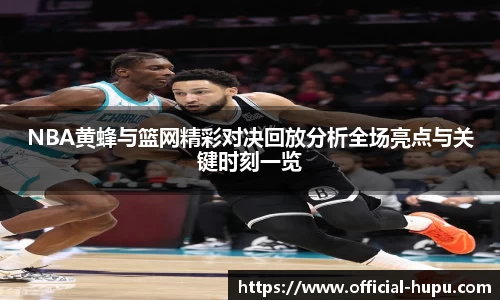 NBA黄蜂与篮网精彩对决回放分析全场亮点与关键时刻一览