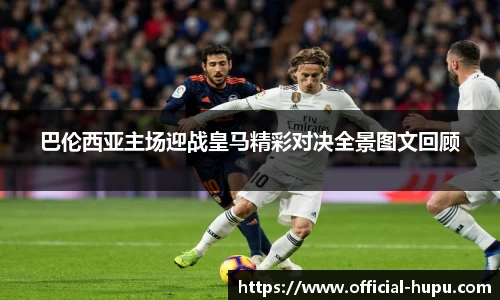 巴伦西亚主场迎战皇马精彩对决全景图文回顾