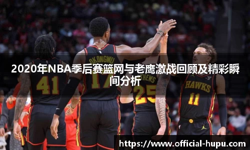 2020年NBA季后赛篮网与老鹰激战回顾及精彩瞬间分析