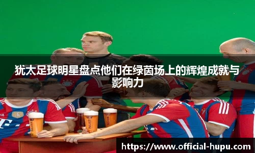犹太足球明星盘点他们在绿茵场上的辉煌成就与影响力