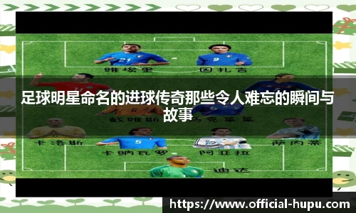 足球明星命名的进球传奇那些令人难忘的瞬间与故事