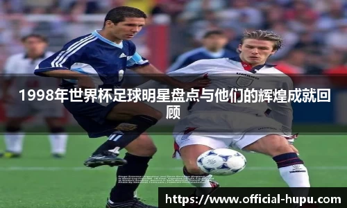 1998年世界杯足球明星盘点与他们的辉煌成就回顾