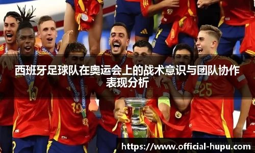 西班牙足球队在奥运会上的战术意识与团队协作表现分析