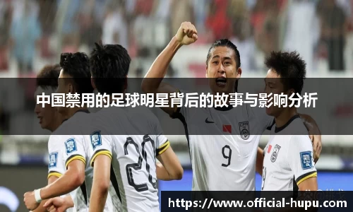 中国禁用的足球明星背后的故事与影响分析